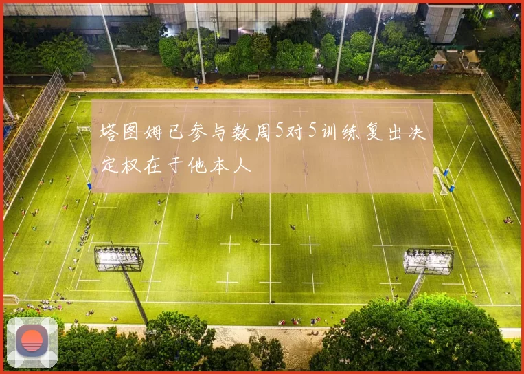 塔图姆已参与数周5对5训练复出决定权在于他本人