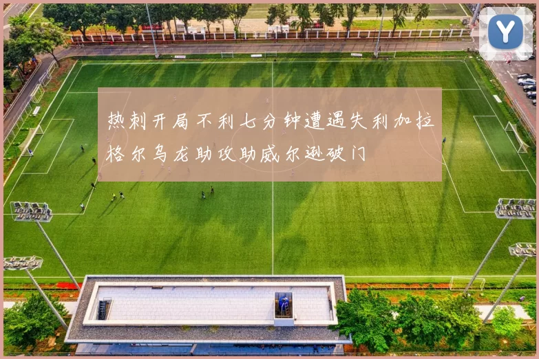 热刺开局不利七分钟遭遇失利加拉格尔乌龙助攻助威尔逊破门