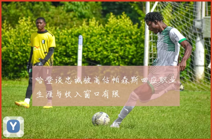 哈登谈忠诚被高估帕森斯回应职业生涯与收入窗口有限