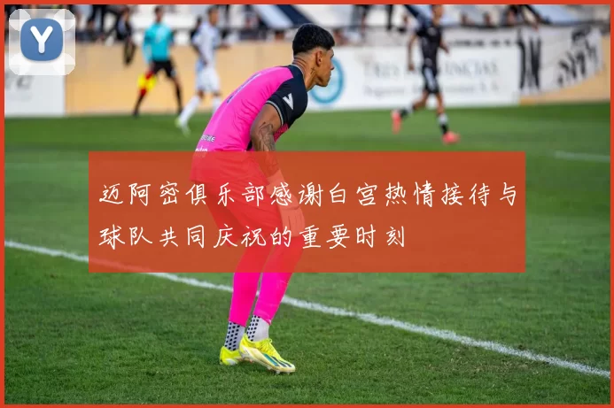 迈阿密俱乐部感谢白宫热情接待与球队共同庆祝的重要时刻